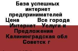 База успешных интернет предпринимателей › Цена ­ 600 - Все города Интернет » Услуги и Предложения   . Калининградская обл.,Советск г.